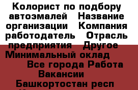 Колорист по подбору автоэмалей › Название организации ­ Компания-работодатель › Отрасль предприятия ­ Другое › Минимальный оклад ­ 15 000 - Все города Работа » Вакансии   . Башкортостан респ.,Караидельский р-н